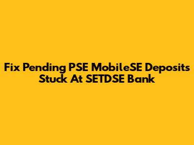 Fix Pending PSE MobileSE Deposits Stuck At SETDSE Bank