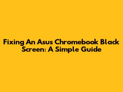 Fixing An Asus Chromebook Black Screen: A Simple Guide