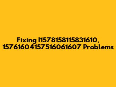 Fixing I1578158115831610, 15761604157516061607 Problems