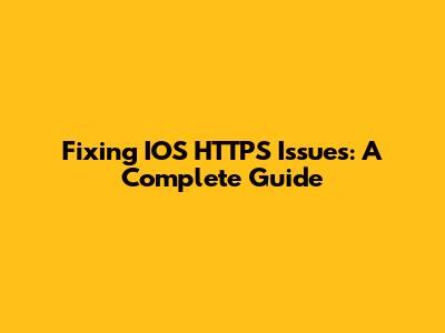 Fixing IOS HTTPS Issues: A Complete Guide