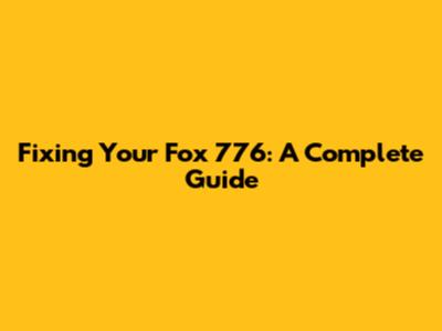 Fixing Your Fox 776: A Complete Guide