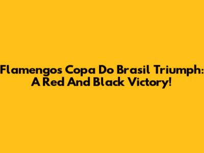 Flamengo's Copa Do Brasil Triumph: A Red And Black Victory!