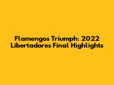 Flamengo's Triumph: 2022 Libertadores Final Highlights