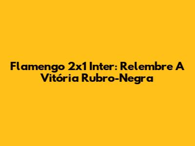 Flamengo 2x1 Inter: Relembre A Vitória Rubro-Negra