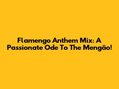 Flamengo Anthem Mix: A Passionate Ode To The Mengão!