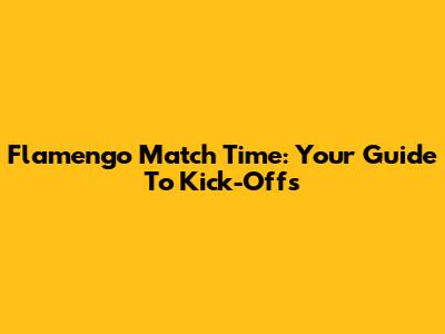 Flamengo Match Time: Your Guide To Kick-Offs