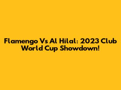 Flamengo Vs Al Hilal: 2023 Club World Cup Showdown!