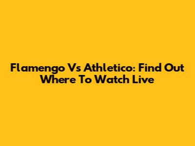 Flamengo Vs Athletico: Find Out Where To Watch Live