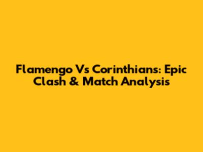 Flamengo Vs Corinthians: Epic Clash & Match Analysis
