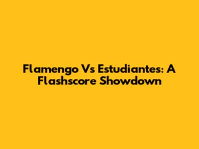 Flamengo Vs Estudiantes: A Flashscore Showdown