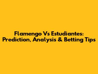 Flamengo Vs Estudiantes: Prediction, Analysis & Betting Tips