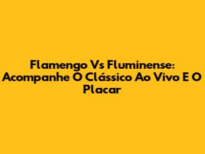 Flamengo Vs Fluminense: Acompanhe O Clássico Ao Vivo E O Placar