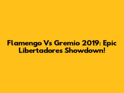 Flamengo Vs Gremio 2019: Epic Libertadores Showdown!