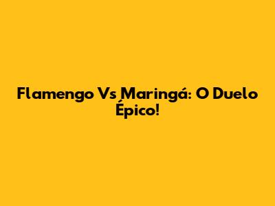 Flamengo Vs Maringá: O Duelo Épico!