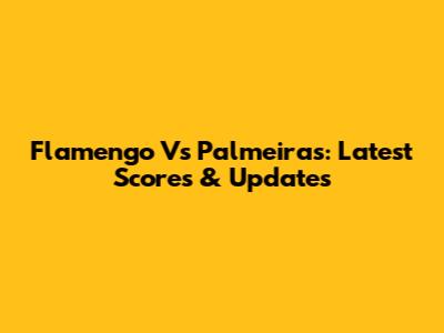 Flamengo Vs Palmeiras: Latest Scores & Updates