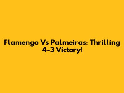 Flamengo Vs Palmeiras: Thrilling 4-3 Victory!