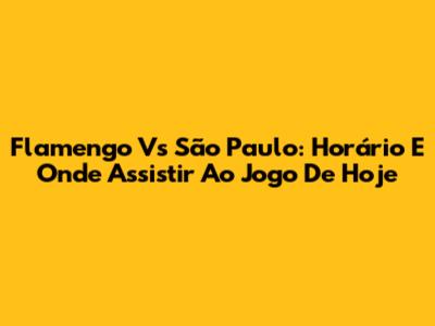 Flamengo Vs São Paulo: Horário E Onde Assistir Ao Jogo De Hoje