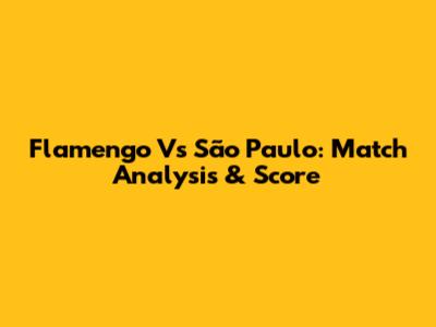 Flamengo Vs São Paulo: Match Analysis & Score