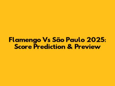 Flamengo Vs São Paulo 2025: Score Prediction & Preview