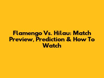 Flamengo Vs. Hilau: Match Preview, Prediction & How To Watch