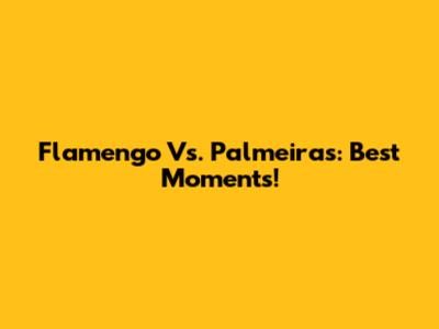 Flamengo Vs. Palmeiras: Best Moments!