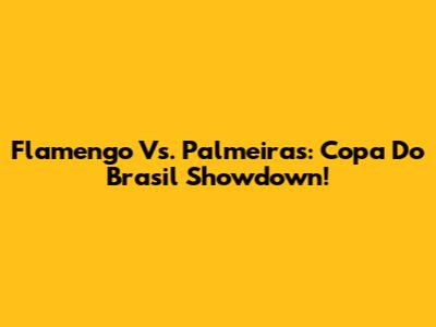 Flamengo Vs. Palmeiras: Copa Do Brasil Showdown!
