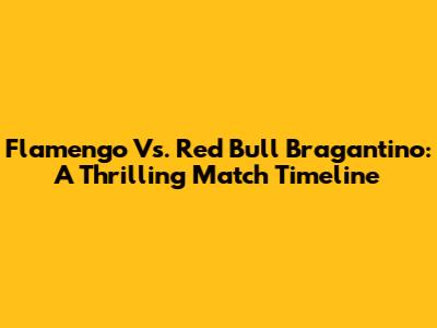 Flamengo Vs. Red Bull Bragantino: A Thrilling Match Timeline