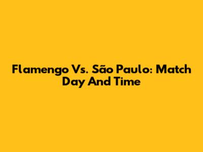 Flamengo Vs. São Paulo: Match Day And Time