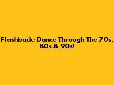 Flashback: Dance Through The 70s, 80s & 90s!