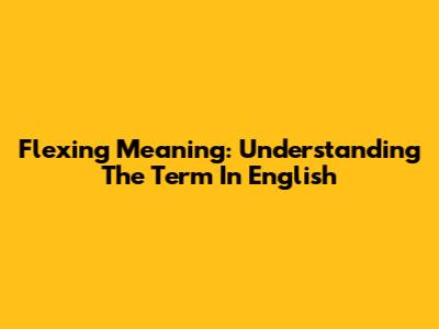 Flexing Meaning: Understanding The Term In English
