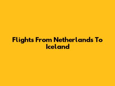 Flights From Netherlands To Iceland