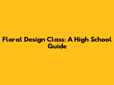 Floral Design Class: A High School Guide