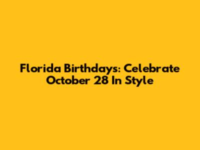 Florida Birthdays: Celebrate October 28 In Style