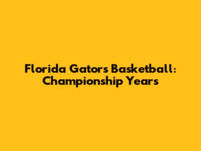 Florida Gators Basketball: Championship Years