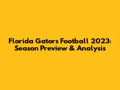Florida Gators Football 2023: Season Preview & Analysis