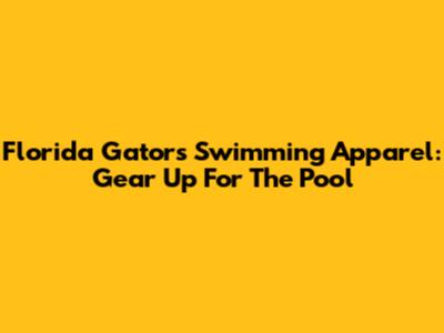 Florida Gators Swimming Apparel: Gear Up For The Pool