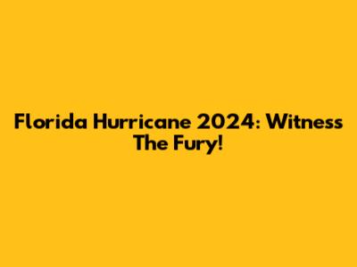Florida Hurricane 2024: Witness The Fury!