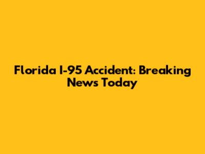 Florida I-95 Accident: Breaking News Today