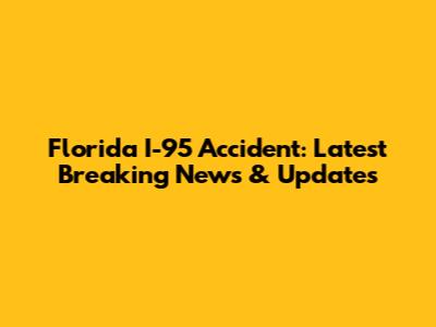 Florida I-95 Accident: Latest Breaking News & Updates