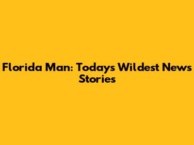 Florida Man: Today's Wildest News Stories