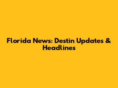Florida News: Destin Updates & Headlines