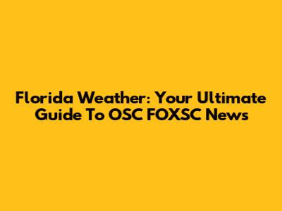Florida Weather: Your Ultimate Guide To OSC FOXSC News