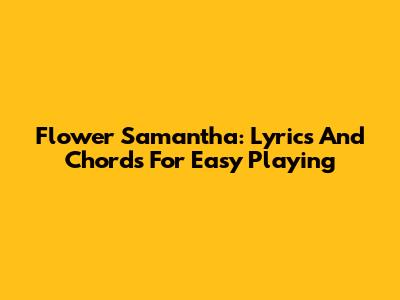 Flower Samantha: Lyrics And Chords For Easy Playing