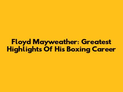 Floyd Mayweather: Greatest Highlights Of His Boxing Career