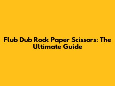 Flub Dub Rock Paper Scissors: The Ultimate Guide