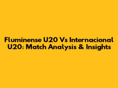 Fluminense U20 Vs Internacional U20: Match Analysis & Insights