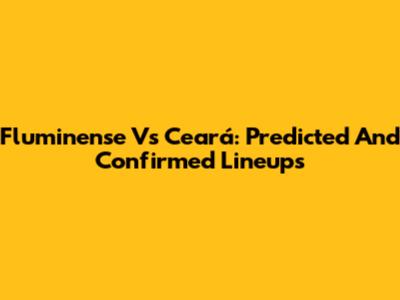 Fluminense Vs Ceará: Predicted And Confirmed Lineups