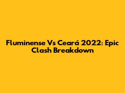 Fluminense Vs Ceará 2022: Epic Clash Breakdown