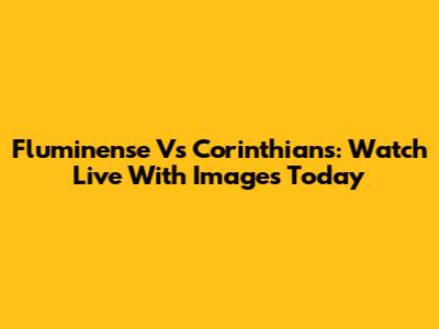 Fluminense Vs Corinthians: Watch Live With Images Today