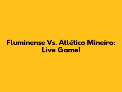 Fluminense Vs. Atlético Mineiro: Live Game!